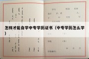 怎样才能自学中专学历证书（中专学历怎么学）