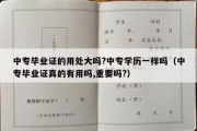 中专毕业证的用处大吗?中专学历一样吗（中专毕业证真的有用吗,重要吗?）