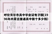 呼伦贝尔市高中毕业证电子版(1996年内蒙古普通高中做个多少钱）