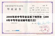 2000年的中专毕业证丢了如何补（2000年中专毕业证编号是几位）