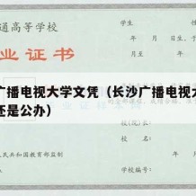 长沙广播电视大学文凭（长沙广播电视大学是民办还是公办）