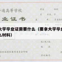 要拿大学毕业证需要什么（要拿大学毕业证需要什么材料）