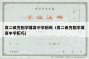 高二读完辍学算高中学历吗（高二读完辍学算高中学历吗）