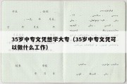 35岁中专文凭想学大专（35岁中专文凭可以做什么工作）