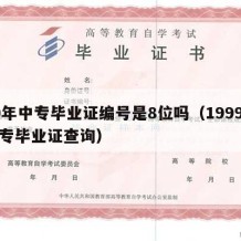 99年中专毕业证编号是8位吗（1999年中专毕业证查询）