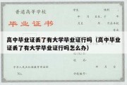 高中毕业证丢了有大学毕业证行吗（高中毕业证丢了有大学毕业证行吗怎么办）