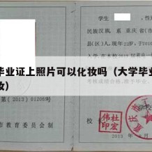 大学毕业证上照片可以化妆吗（大学毕业证拍照化妆）