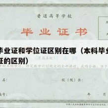 本科毕业证和学位证区别在哪（本科毕业证和学位证的区别）