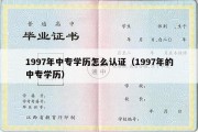 1997年中专学历怎么认证（1997年的中专学历）