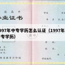 1997年中专学历怎么认证（1997年的中专学历）