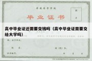 高中毕业证还需要交钱吗（高中毕业证需要交给大学吗）