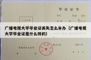 广播电视大学毕业证丢失怎么补办（广播电视大学毕业证是什么样的）