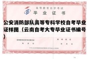 公安消防部队高等专科学校自考毕业证样图（云南自考大专毕业证书编号）