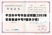 平凉市中专毕业证样图(1993年甘肃普通中专P图多少钱）