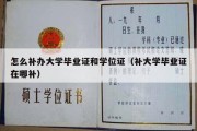 怎么补办大学毕业证和学位证（补大学毕业证在哪补）