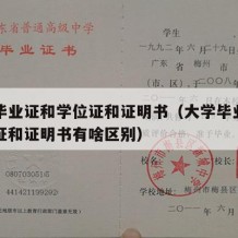 大学毕业证和学位证和证明书（大学毕业证和学位证和证明书有啥区别）