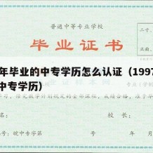 97年毕业的中专学历怎么认证（1997年的中专学历）