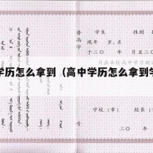 高中学历怎么拿到（高中学历怎么拿到学位证）