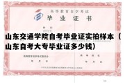 山东交通学院自考毕业证实拍样本（山东自考大专毕业证多少钱）