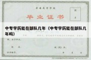 中专学历能在部队几年（中专学历能在部队几年吗）