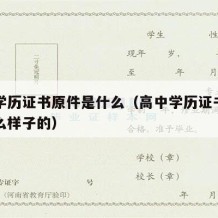 高中学历证书原件是什么（高中学历证书原件是什么样子的）