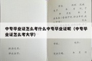 中专毕业证怎么考什么中专毕业证呢（中专毕业证怎么考大学）