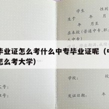 中专毕业证怎么考什么中专毕业证呢（中专毕业证怎么考大学）