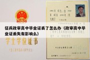 征兵政审高中毕业证丢了怎么办（政审高中毕业证丢失有影响么）