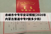 赤峰市中专毕业证模板(2020年内蒙古普通中专P图多少钱）