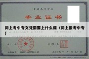 网上考中专文凭需要上什么课（网上报考中专）