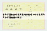 中专学历和高中学历是同等的吗（中专学历和高中学历有什么区别）