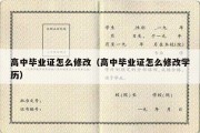 高中毕业证怎么修改（高中毕业证怎么修改学历）