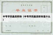 中专学历最高职称（中专学历最高职称是什么）