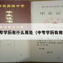 中专学历有什么用处（中专学历有用吗）