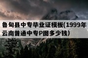 鲁甸县中专毕业证模板(1999年云南普通中专P图多少钱）