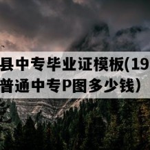 鲁甸县中专毕业证模板(1999年云南普通中专P图多少钱）