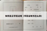 如何出示学历证明（学历证明书怎么弄）