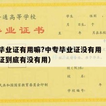 中专毕业证有用嘛?中专毕业证没有用（中专毕业证到底有没有用）