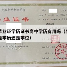 高中毕业证学历证书高中学历有用吗（高中毕业证是学历还是学位）