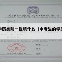 中专学历类别一栏填什么（中专生的学历怎么填）