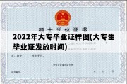 2022年大专毕业证样图(大专生毕业证发放时间)