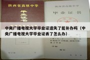 中央广播电视大学毕业证遗失了能补办吗（中央广播电视大学毕业证丢了怎么办）