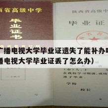 中央广播电视大学毕业证遗失了能补办吗（中央广播电视大学毕业证丢了怎么办）