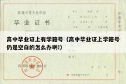 高中毕业证上有学籍号（高中毕业证上学籍号仍是空白的怎么办啊!）