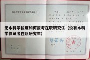 无本科学位证如何报考在职研究生（没有本科学位证考在职研究生）