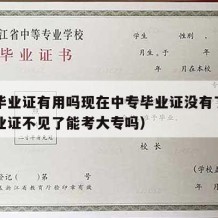 中专毕业证有用吗现在中专毕业证没有了（中专毕业证不见了能考大专吗）