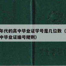 九十年代的高中毕业证学号是几位数（90年代高中毕业证编号规则）