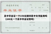 高中毕业证一个150元钢印高中文凭能用吗（200元一个高中毕业证贵吗）