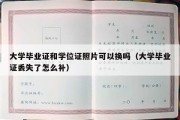 大学毕业证和学位证照片可以换吗（大学毕业证丢失了怎么补）