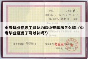 中专毕业证丢了能补办吗中专学历怎么填（中专毕业证丢了可以补吗?）